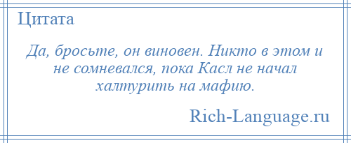 
    Да, бросьте, он виновен. Никто в этом и не сомневался, пока Касл не начал халтурить на мафию.