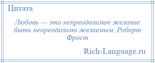 
    Любовь — это непреодолимое желание быть непреодолимо желаемым. Роберт Фрост