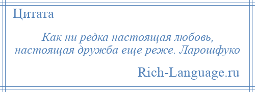 
    Как ни редка настоящая любовь, настоящая дружба еще реже. Ларошфуко