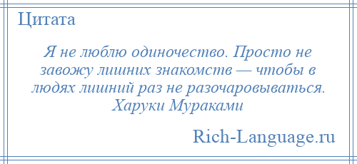 
    Я не люблю одиночество. Просто не завожу лишних знакомств — чтобы в людях лишний раз не разочаровываться. Харуки Мураками