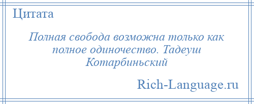 
    Полная свобода возможна только как полное одиночество. Тадеуш Котарбиньский