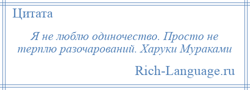 
    Я не люблю одиночество. Просто не терплю разочарований. Харуки Мураками