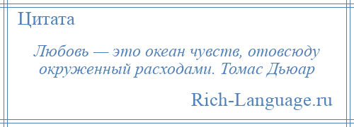 
    Любовь — это океан чувств, отовсюду окруженный расходами. Томас Дьюар