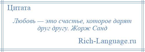 
    Любовь — это счастье, которое дарят друг другу. Жорж Санд