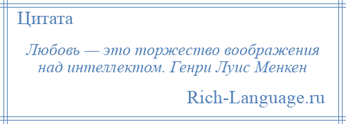 
    Любовь — это торжество воображения над интеллектом. Генри Луис Менкен