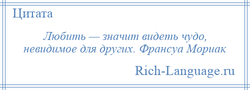 
    Любить — значит видеть чудо, невидимое для других. Франсуа Мориак