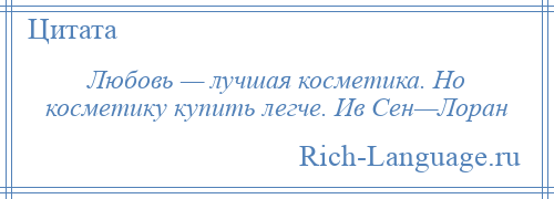 
    Любовь — лучшая косметика. Но косметику купить легче. Ив Сен—Лоран