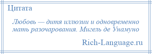 
    Любовь — дитя иллюзии и одновременно мать разочарования. Мигель де Унамуно