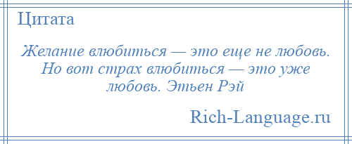 
    Желание влюбиться — это еще не любовь. Но вот страх влюбиться — это уже любовь. Этьен Рэй