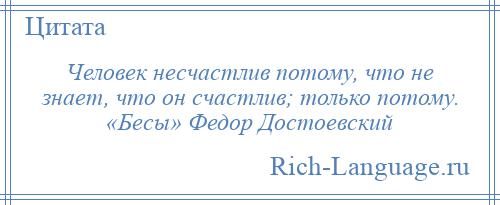 
    Человек несчастлив потому, что не знает, что он счастлив; только потому. «Бесы» Федор Достоевский