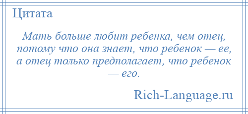
    Мать больше любит ребенка, чем отец, потому что она знает, что ребенок — ее, а отец только предполагает, что ребенок — его.