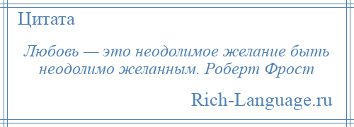 
    Любовь — это неодолимое желание быть неодолимо желанным. Роберт Фрост