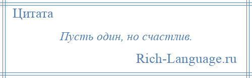 
    Пусть один, но счастлив.