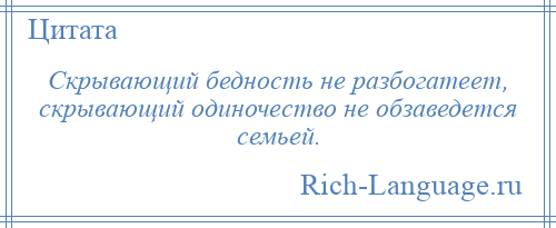 
    Скрывающий бедность не разбогатеет, скрывающий одиночество не обзаведется семьей.