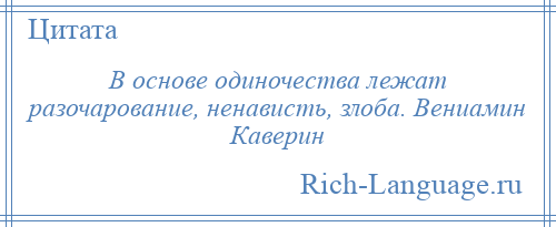 
    В основе одиночества лежат разочарование, ненависть, злоба. Вениамин Каверин