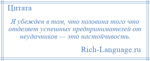 
    Я убежден в том, что половина того что отделяет успешных предпринимателей от неудачников — это настойчивость.