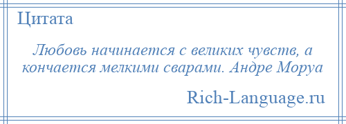 
    Любовь начинается с великих чувств, а кончается мелкими сварами. Андре Моруа