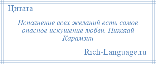 
    Исполнение всех желаний есть самое опасное искушение любви. Николай Карамзин