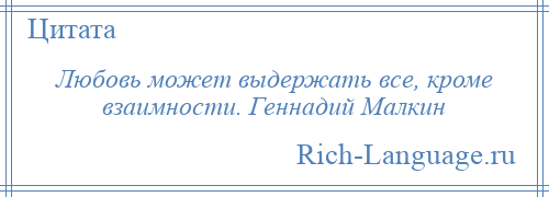 
    Любовь может выдержать все, кроме взаимности. Геннадий Малкин