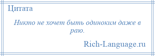 
    Никто не хочет быть одиноким даже в раю.