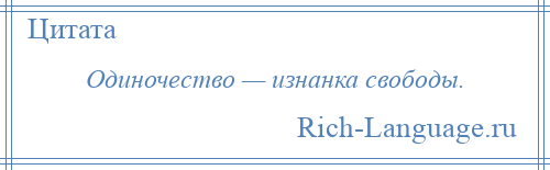 
    Одиночество — изнанка свободы.