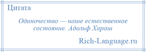 
    Одиночество — наше естественное состояние. Адольф Хараш