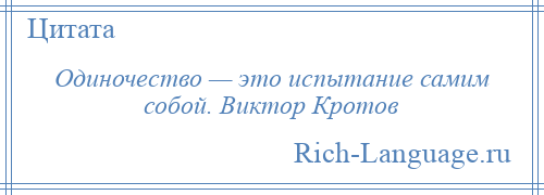 
    Одиночество — это испытание самим собой. Виктор Кротов