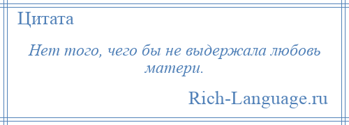 
    Нет того, чего бы не выдержала любовь матери.