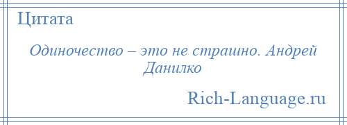 
    Одиночество – это не страшно. Андрей Данилко