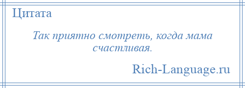 
    Так приятно смотреть, когда мама счастливая.