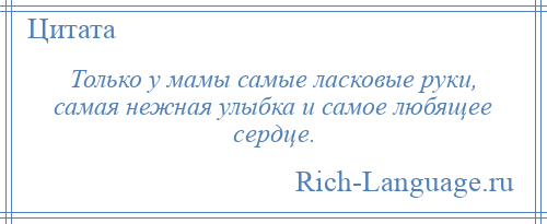 
    Только у мамы самые ласковые руки, самая нежная улыбка и самое любящее сердце.