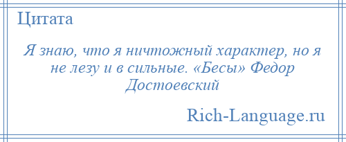 
    Я знаю, что я ничтожный характер, но я не лезу и в сильные. «Бесы» Федор Достоевский