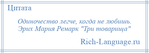 
    Одиночество легче, когда не любишь. Эрих Мария Ремарк Три товарища 