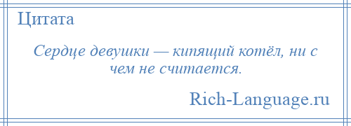 
    Сердце девушки — кипящий котёл, ни с чем не считается.
