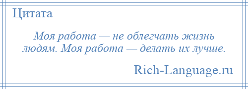 
    Моя работа — не облегчать жизнь людям. Моя работа — делать их лучше.