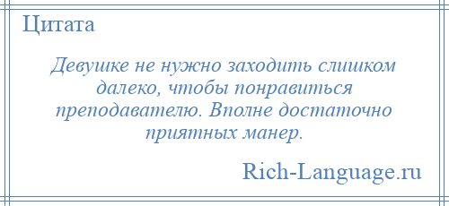 
    Девушке не нужно заходить слишком далеко, чтобы понравиться преподавателю. Вполне достаточно приятных манер.