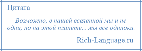 
    Возможно, в нашей вселенной мы и не одни, но на этой планете... мы все одиноки.