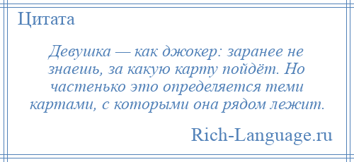 
    Девушка — как джокер: заранее не знаешь, за какую карту пойдёт. Но частенько это определяется теми картами, с которыми она рядом лежит.