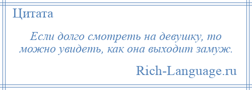 
    Если долго смотреть на девушку, то можно увидеть, как она выходит замуж.
