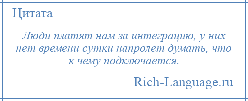 
    Люди платят нам за интеграцию, у них нет времени сутки напролет думать, что к чему подключается.