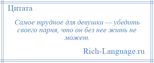 
    Самое трудное для девушки — убедить своего парня, что он без нее жить не может.