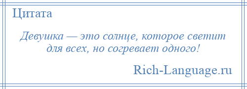 
    Девушка — это солнце, которое светит для всех, но согревает одного!