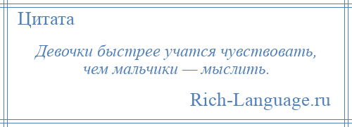 
    Девочки быстрее учатся чувствовать, чем мальчики — мыслить.