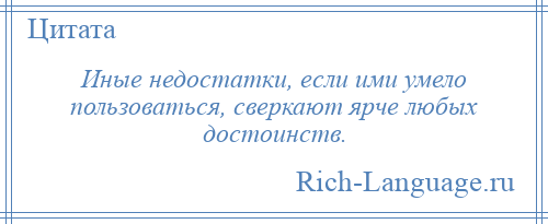 
    Иные недостатки, если ими умело пользоваться, сверкают ярче любых достоинств.