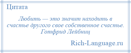 
    Любить — это значит находить в счастье другого свое собственное счастье. Готфрид Лейбниц