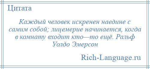 
    Каждый человек искренен наедине с самим собой; лицемерие начинается, когда в комнату входит кто—то ещё. Ральф Уолдо Эмерсон