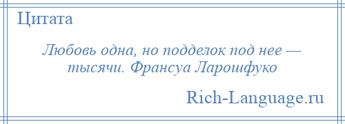 
    Любовь одна, но подделок под нее — тысячи. Франсуа Ларошфуко