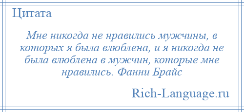 
    Мне никогда не нравились мужчины, в которых я была влюблена, и я никогда не была влюблена в мужчин, которые мне нравились. Фанни Брайс