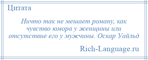 
    Ничто так не мешает роману, как чувство юмора у женщины или отсутствие его у мужчины. Оскар Уайльд