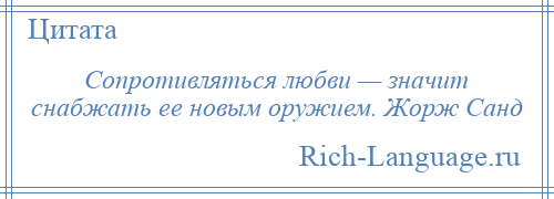 
    Сопротивляться любви — значит снабжать ее новым оружием. Жорж Санд